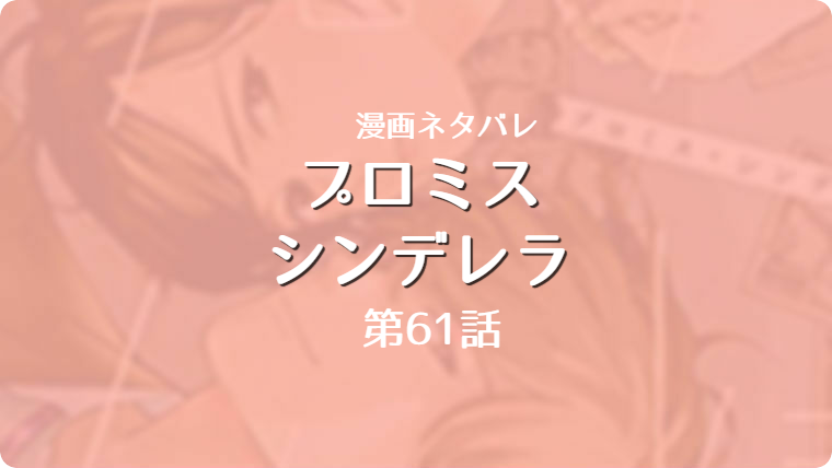 橘オレコ プロミス シンデレラ 9巻 61話 ネタバレ感想 コミックレポート